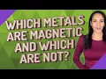 Which metals are magnetic and which are not