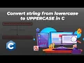 How to Convert String from Lowercase to Uppercase in C Programming