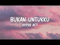Download Lagu Hyper Act - Bukan Untukku (Lirik Video)