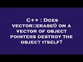 C Does vector erase on a vector of object pointers destroy the object itself