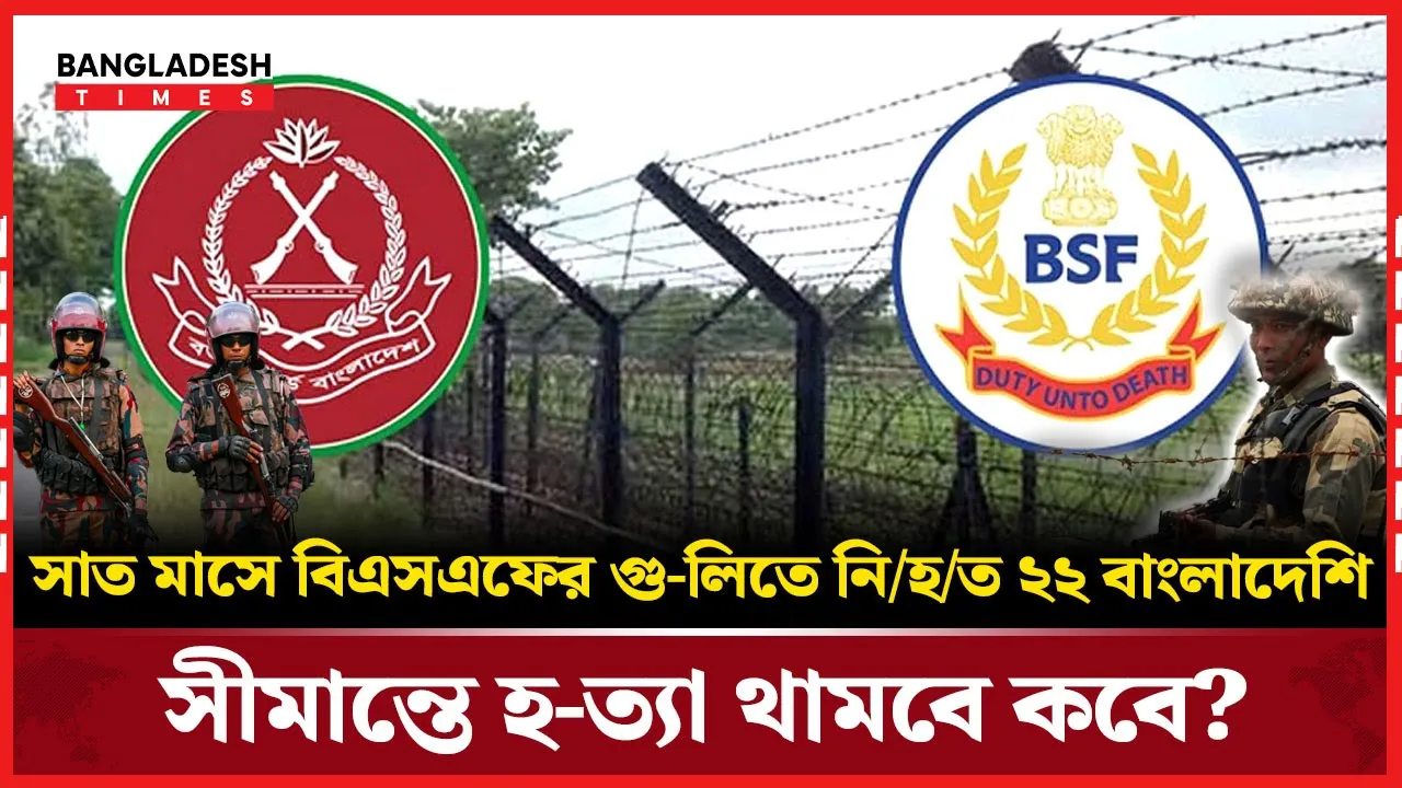 সাত মাসে ২২ প্রাণহানি! সীমান্তে নিরাপত্তার প্রশ্ন চরমে