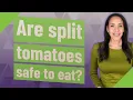 Are split tomatoes safe to eat