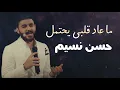 حسن نسيم - ما عاد قلبي يحتمل - انت الذي كان السبب - هي هم تسمه دنيا - من ترند ميوزك