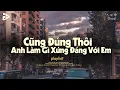 Download Lagu Anh Vui Lofi , Cũng Đúng Thôi Anh Làm Gì Xứng Đáng Với Em - Nhạc Chill Buồn - Nhạc Chill Dễ Ngủ 2025