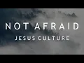 Not Afraid - Jesus Culture (Lyrics) feat. Kim Walker-Smith