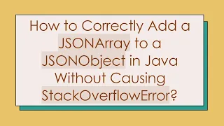 How to Correctly Add a JSONArray to a JSONObject in Java Without Causing StackOverflowError
