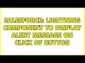 Salesforce lightning component to display alert message on click of button 2 Solutions