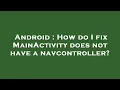 Android How do I fix MainActivity does not have a navcontroller