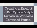 Creating a Shortcut to Run Python Scripts Directly in Windows Command Prompt