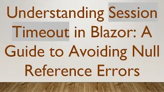 Understanding Session Timeout in Blazor A Guide to Avoiding Null Reference Errors