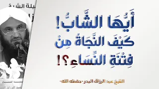 أيها الشاب كيف تنجو من فتنة النساء الشيخ عبد الرزاق البدر فوائد قصة يوسف 9 