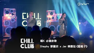 CHILL CLUB 唱K 必備飲歌 Stephy 鄧麗欣 X Jer 柳應廷 藍鞋子 