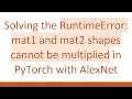 Solving the RuntimeError mat1 and mat2 shapes cannot be multiplied in PyTorch with AlexNet