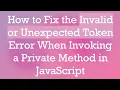 How to Fix the Invalid or Unexpected Token Error When Invoking a Private Method in JavaScript