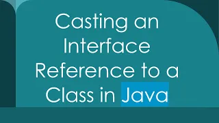 Casting an Interface Reference to a Class in Java