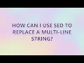 How can I use sed to replace a multi-line string 3 SOLUTIONS