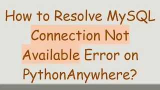 How to Resolve MySQL Connection Not Available Error on PythonAnywhere