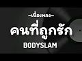 คนที่ถูกรัก -​ BODYSLAM​ [เนื้อเพลง​]​