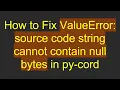How to Fix ValueError source code string cannot contain null bytes in py-cord