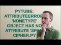 pytube AttributeError NoneType object has no attribute span cipher py