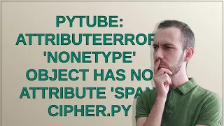 pytube AttributeError NoneType object has no attribute span cipher py