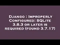 Django ImproperlyConfigured SQLite 3 8 3 or later is required found 3 7 17