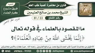         ما المقصود بالعلماء في قوله تعالى   إنما يخشى الله من عباده العلماء     ابن عثيمين دندنها