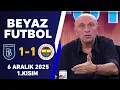 Beyaz Futbol 6 Aralık 2025 1.Kısım / Başakşehir 1-1 Fenerbahçe