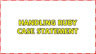 Handling Ruby Case Statement 3 Solutions