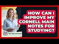 How Can I Improve My Cornell Main Notes For Studying