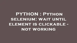 PYTHON Python selenium wait until element is clickable - not working
