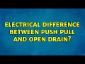 Electrical difference between Push pull and open drain 2 Solutions