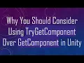 Why You Should Consider Using TryGetComponent Over GetComponent in Unity