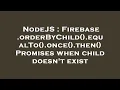 NodeJS Firebase orderByChild equalTo once then Promises when child doesn t exist