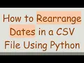 How to Rearrange Dates in a CSV File Using Python