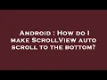 Android How do I make ScrollView auto scroll to the bottom