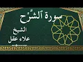 Lagu 94 Ash Sharh Al Inshirah  Al Sheikh Alaa Aqel  الشيخ علاء عقل   سورة الشرح كاملة