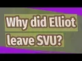 Why did Elliot leave SVU