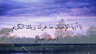 يا أيها الإنسان ما غرك بربك الكريم ماهر المعيقلي 