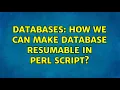Databases How we can make database resumable in perl script