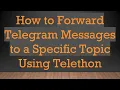 How to Forward Telegram Messages to a Specific Topic Using Telethon