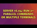 Ubuntu Server 16 04 Run 2 parallel commands or multiple terminals