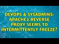 DevOps SysAdmins Apache2 reverse proxy seems to intermittently freeze 3 Solutions