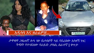 አዲሳባ እና ዘራፊዎቿ ታዋቂዋ ጋዜጠኛ ሉላ ገዙ ቤተሰቦች ላይ የደረሰው አሳዛኝ ነገርትላንት የተገደለው የራይድ ታክሲ ሰራተኛ ቀጥታ 