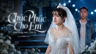 CHÚC PHÚC CHO EM - Bản Tình Ca Cho Những Anh Trai Nhiều Chông Gai | Minh Vương M4U x Anh Tô x H2O
