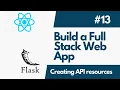 Build A Full-Stack Web Application with Flask And ReactJS - Part 13 Creating API Resources