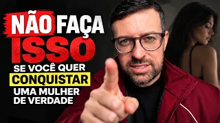 Se Você Quer Conquistar Uma Mulher, PARE de Fazer Isso