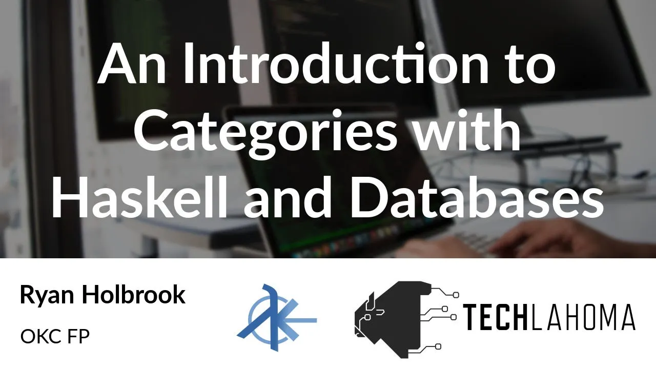 An Introduction to Categories with Haskell and Databases - Ryan Holbrook: OKC FP