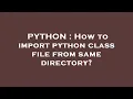PYTHON How to import python class file from same directory
