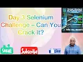 Day 3 Selenium Challenge - Think You Can Solve It Let s Find Out
